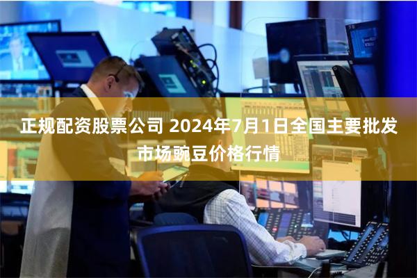 正规配资股票公司 2024年7月1日全国主要批发市场豌豆价格行情