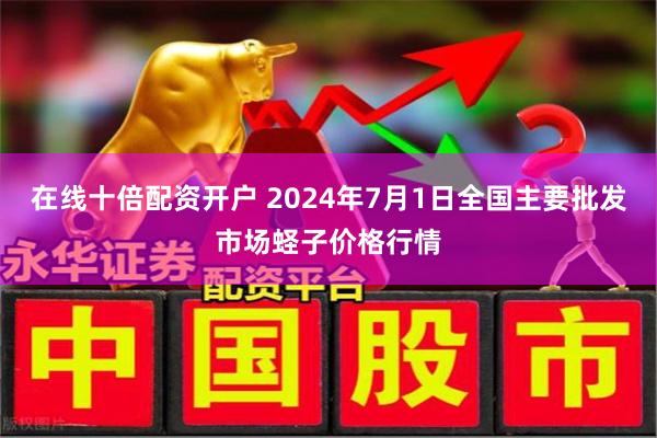 在线十倍配资开户 2024年7月1日全国主要批发市场蛏子价格行情