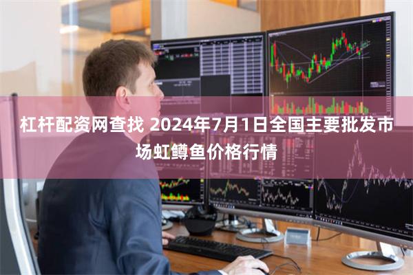 杠杆配资网查找 2024年7月1日全国主要批发市场虹鳟鱼价格行情