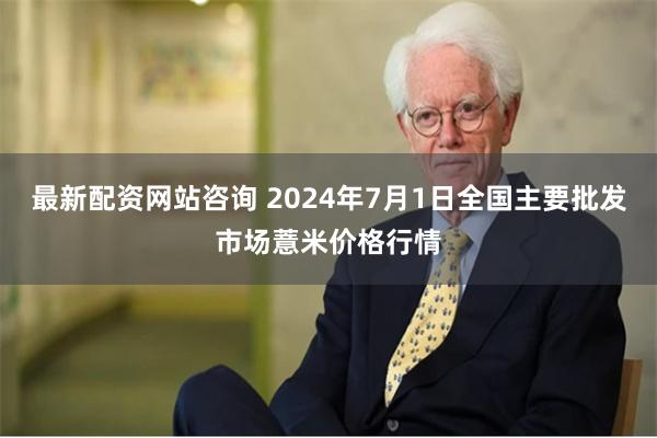 最新配资网站咨询 2024年7月1日全国主要批发市场薏米价格行情