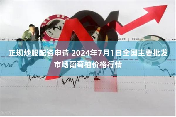 正规炒股配资申请 2024年7月1日全国主要批发市场葡萄柚价格行情