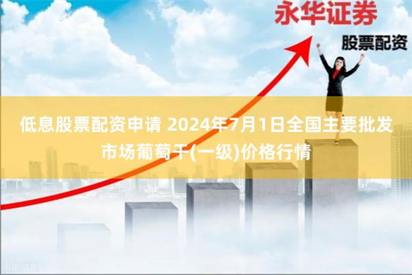 低息股票配资申请 2024年7月1日全国主要批发市场葡萄干(一级)价格行情