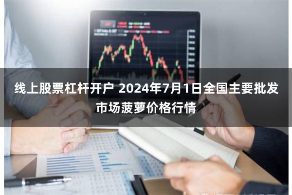 线上股票杠杆开户 2024年7月1日全国主要批发市场菠萝价格行情