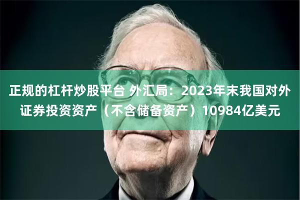 正规的杠杆炒股平台 外汇局：2023年末我国对外证券投资资产（不含储备资产）10984亿美元