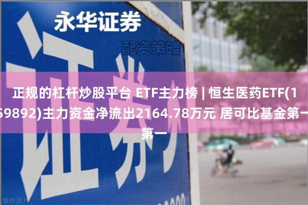 正规的杠杆炒股平台 ETF主力榜 | 恒生医药ETF(159892)主力资金净流出2164.78万元 居可比基金第一