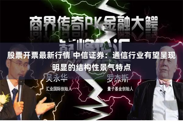 股票开票最新行情 中信证券：通信行业有望呈现明显的结构性