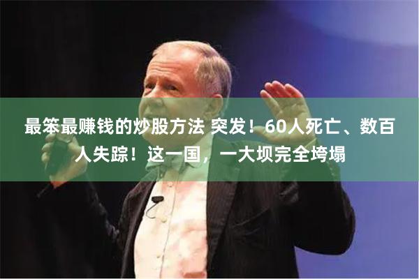 最笨最赚钱的炒股方法 突发！60人死亡、数百人失踪！这一国，