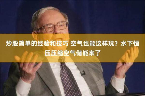 炒股简单的经验和技巧 空气也能这样玩？水下恒压压缩空气储能来