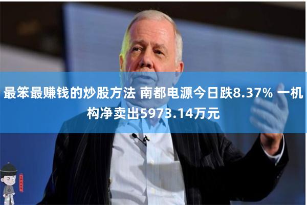 最笨最赚钱的炒股方法 南都电源今日跌8.37% 一机构净