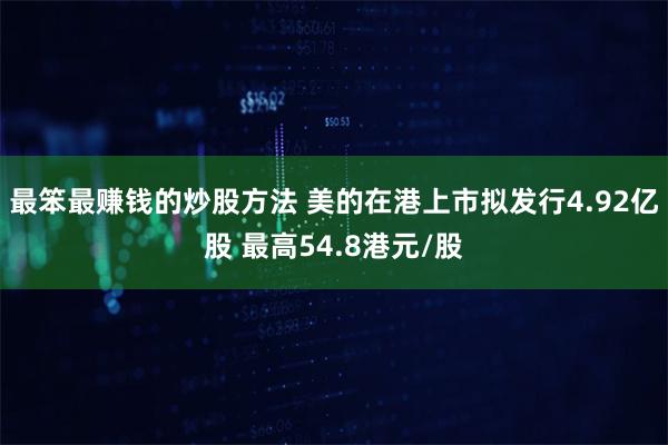 最笨最赚钱的炒股方法 美的在港上市拟发行4.92亿股 最