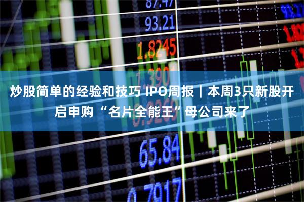 炒股简单的经验和技巧 IPO周报｜本周3只新股开启申购 