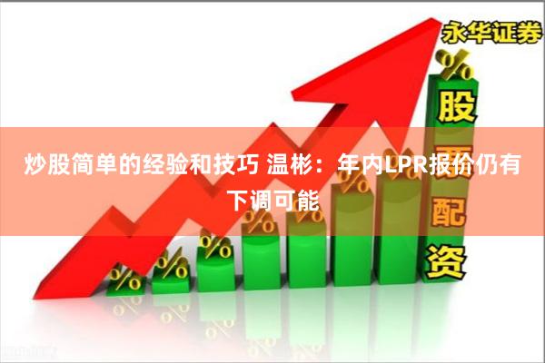 炒股简单的经验和技巧 温彬：年内LPR报价仍有下调可能
