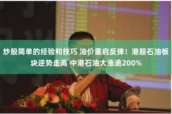 炒股简单的经验和技巧 油价重启反弹！港股石油板块逆势走高 中港石油大涨逾200%