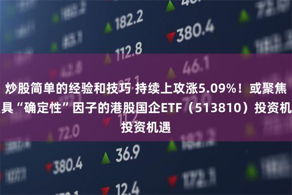 炒股简单的经验和技巧 持续上攻涨5.09%！或聚焦更具“确定性”因子的港股国企ETF（513810）投资机遇