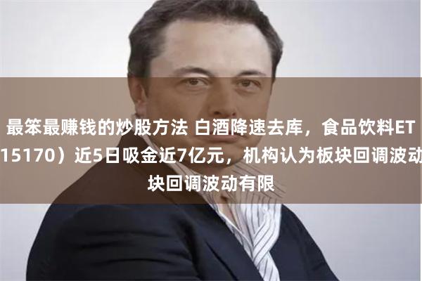 最笨最赚钱的炒股方法 白酒降速去库，食品饮料ETF（515170）近5日吸金近7亿元，机构认为板块回调波动有限