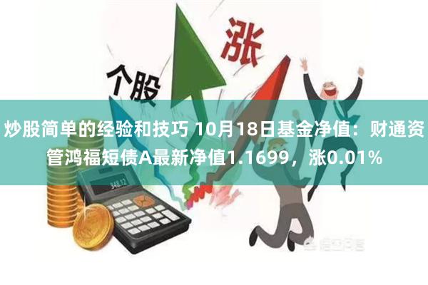 炒股简单的经验和技巧 10月18日基金净值：财通资管鸿福短债A最新净值1.1699，涨0.01%