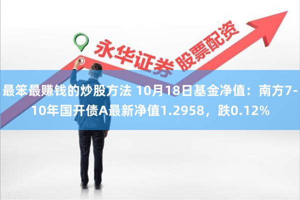 最笨最赚钱的炒股方法 10月18日基金净值：南方7-10年国开债A最新净值1.2958，跌0.12%