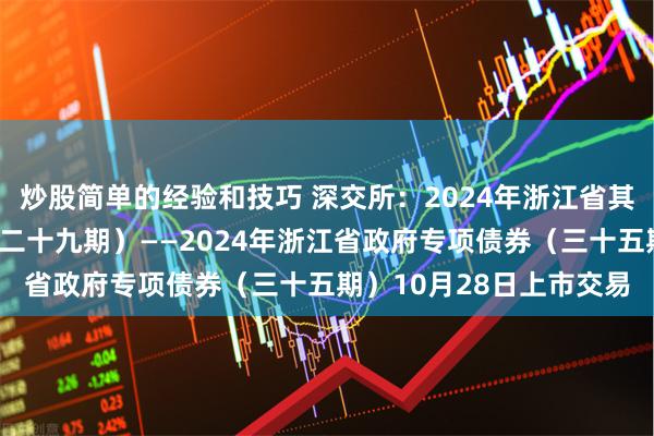 炒股简单的经验和技巧 深交所：2024年浙江省其他项目收益专项债券（二十九期）——2024年浙江省政府专项债券（三十五期）10月28日上市交易