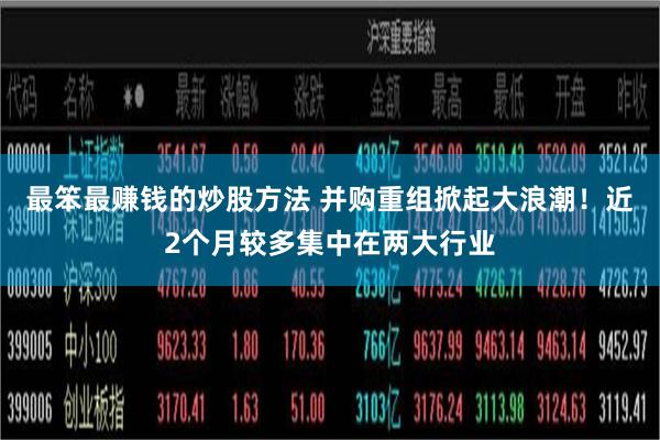 最笨最赚钱的炒股方法 并购重组掀起大浪潮！近2个月较多集中在两大行业