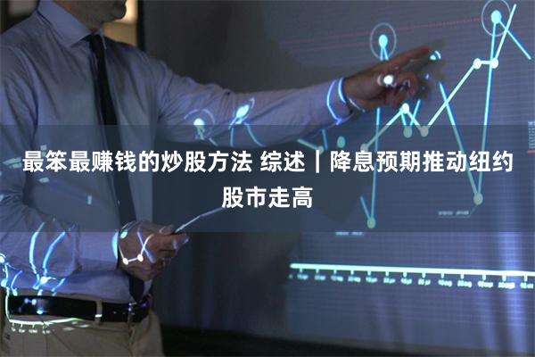 最笨最赚钱的炒股方法 综述｜降息预期推动纽约股市走高
