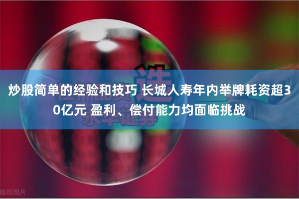 炒股简单的经验和技巧 长城人寿年内举牌耗资超30亿元 盈利、偿付能力均面临挑战