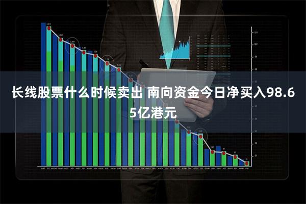 长线股票什么时候卖出 南向资金今日净买入98.65亿港元