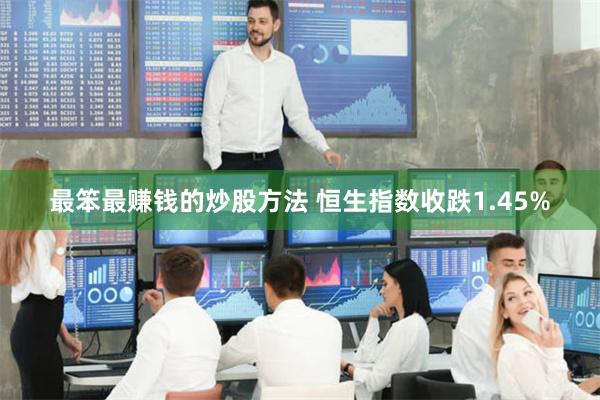 最笨最赚钱的炒股方法 恒生指数收跌1.45%