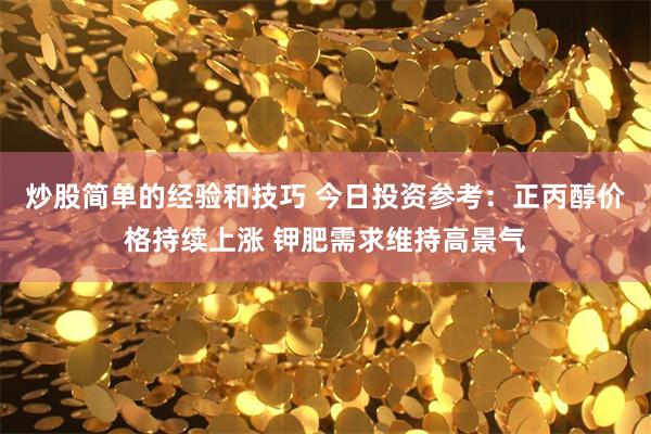 炒股简单的经验和技巧 今日投资参考：正丙醇价格持续上涨 钾肥需求维持高景气