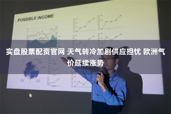实盘股票配资官网 天气转冷加剧供应担忧 欧洲气价延续涨势
