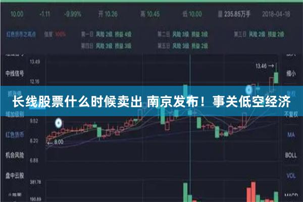 长线股票什么时候卖出 南京发布！事关低空经济