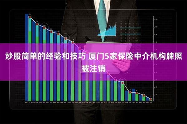 炒股简单的经验和技巧 厦门5家保险中介机构牌照被注销