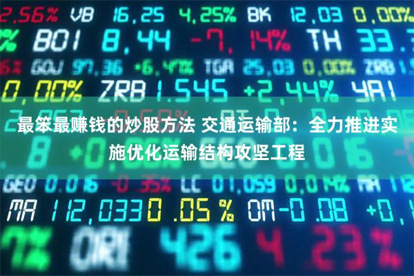 最笨最赚钱的炒股方法 交通运输部：全力推进实施优化运输结构攻坚工程
