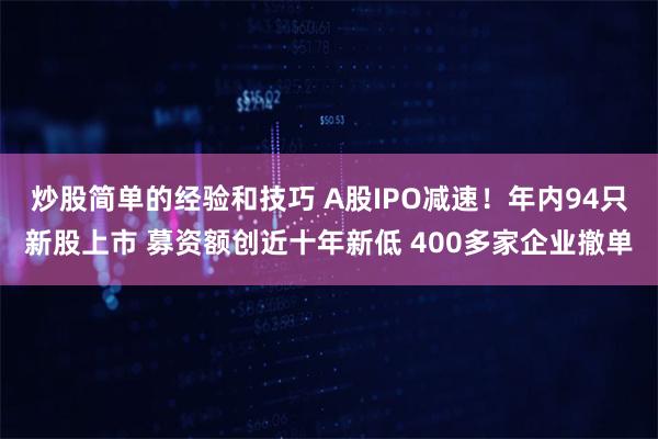 炒股简单的经验和技巧 A股IPO减速！年内94只新股上市 募