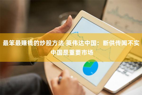 最笨最赚钱的炒股方法 英伟达中国：断供传闻不实 中国是重要市