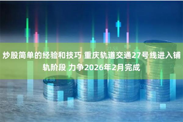 炒股简单的经验和技巧 重庆轨道交通27号线进入铺轨阶段 力争