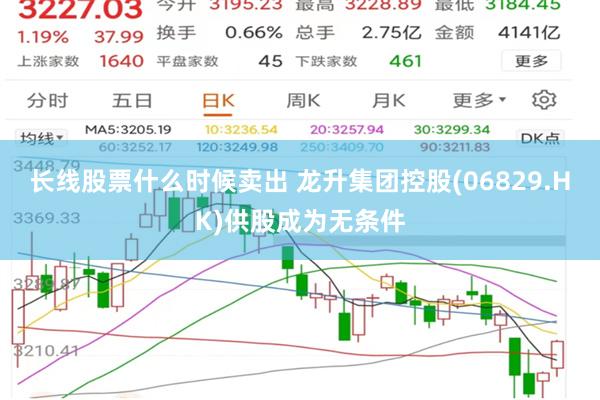 长线股票什么时候卖出 龙升集团控股(06829.HK)供股成