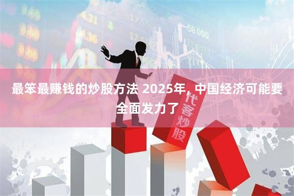 最笨最赚钱的炒股方法 2025年, 中国经济可能要全面发