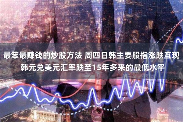 最笨最赚钱的炒股方法 周四日韩主要股指涨跌互现 韩元兑美
