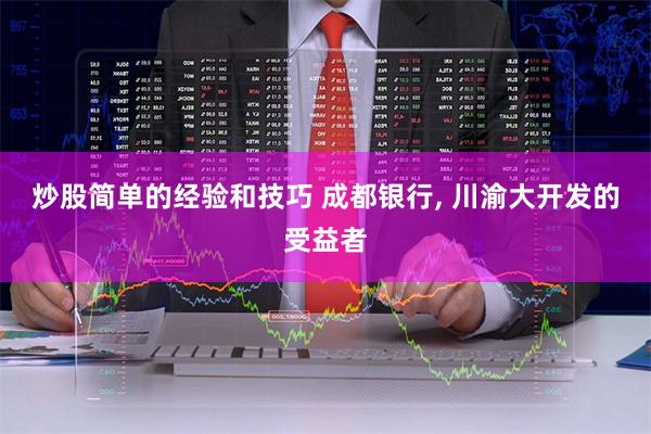 炒股简单的经验和技巧 成都银行, 川渝大开发的受益者