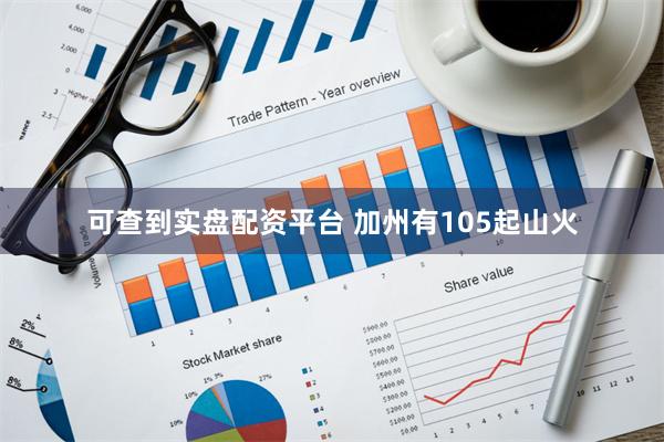可查到实盘配资平台 加州有105起山火